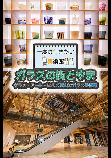 一度は行きたい美術館 ガラスの街とやま グラス・アート・ヒルズ富山とガラスミュージアム